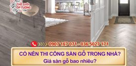 Có nên thi công sàn gỗ trong nhà? Giá sàn gỗ bao nhiêu?