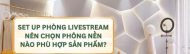 Set Up Phòng Livestream: Nên Chọn Phông Nền Nào Phù Hợp Sản Phẩm?